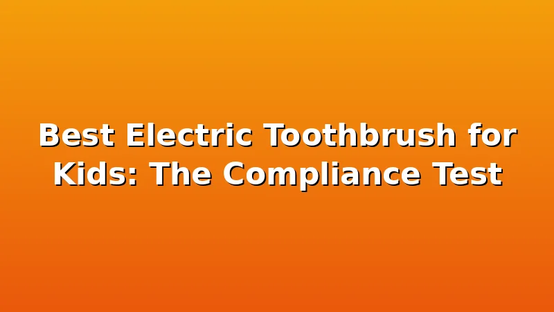 Best Electric Toothbrush for Kids: The Compliance Test - ToothHive review with measurements and honest opinion