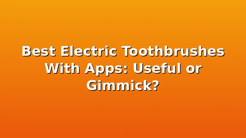 Best Electric Toothbrushes With Apps: Useful or Gimmick? - ToothHive review with measurements and honest opinion