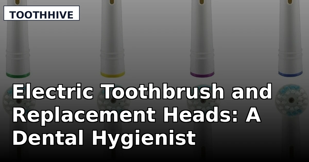 Electric Toothbrush and Replacement Heads: A Dental Hygienist's Picks
