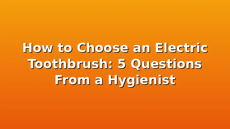 How to Choose an Electric Toothbrush: 5 Questions From a Hygienist - ToothHive review with measurements and honest opinion